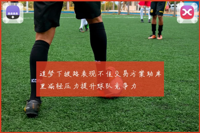 追梦下坡路表现不佳交易方案助库里减轻压力提升球队竞争力