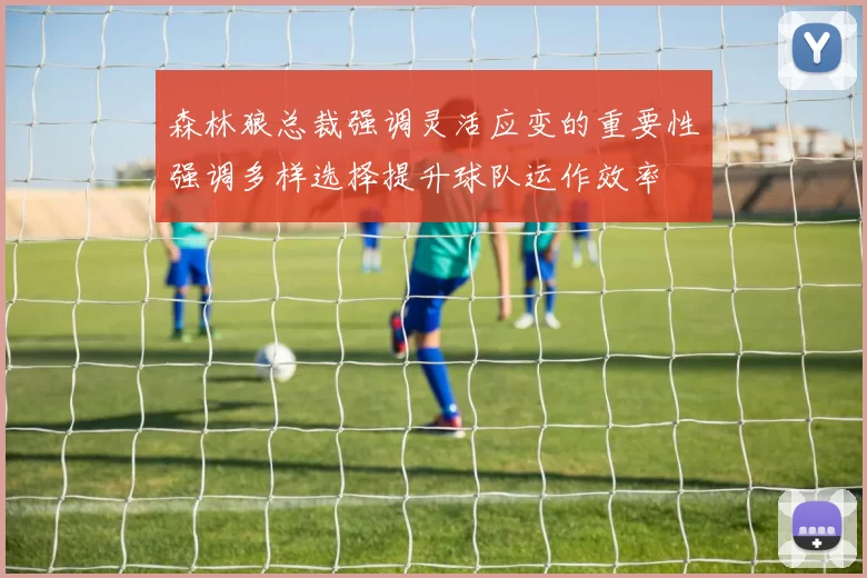 森林狼总裁强调灵活应变的重要性强调多样选择提升球队运作效率