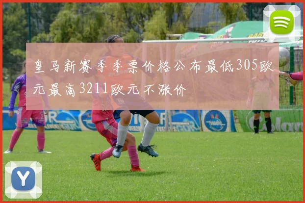 皇马新赛季季票价格公布最低305欧元最高3211欧元不涨价